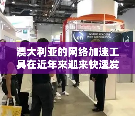 澳大利亚的网络加速工具在近年来迎来快速发展,尤其是针对用户需求的多端支持和强大的功能。以下是关于澳大利亚网络加速器的详细介绍,帮助您做出明智的选择 澳大利亚的网络加速工具在近年来迎来快速发展,尤其是针对用户需求的多端支持和强大的功能。以下是关于澳大利亚网络加速器的详细介绍,帮助您做出明智的选择
