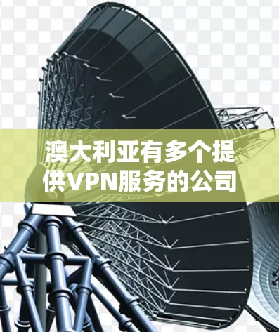 澳大利亚有多个提供VPN服务的公司,这些公司通常被称为专线VPN或澳大利亚VPN服务提供商。这些服务通常通过互联网来连接到外部互联网,通常涉及多国网的网络连接。以下是一些澳大利亚的VPN服务提供商 澳大利亚有多个提供VPN服务的公司,这些公司通常被称为专线VPN或澳大利亚VPN服务提供商。这些服务通常通过互联网来连接到外部互联网,通常涉及多国网的网络连接。以下是一些澳大利亚的VPN服务提供商