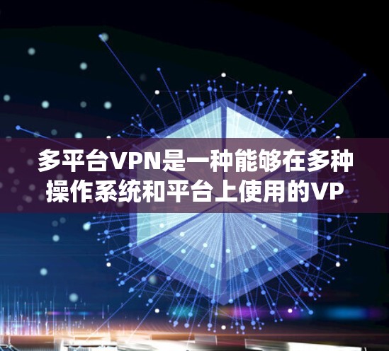 多平台VPN是一种能够在多种操作系统和平台上使用的VPN服务,提供了多种选择,根据不同的需求和设备特性选择合适的软件。以下是详细的分析 多平台VPN是一种能够在多种操作系统和平台上使用的VPN服务,提供了多种选择,根据不同的需求和设备特性选择合适的软件。以下是详细的分析