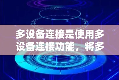 多设备连接是使用多设备连接功能，将多个设备连接到同一个计算机，以便同步文件、数据或视频会议。以下是详细的步骤指南