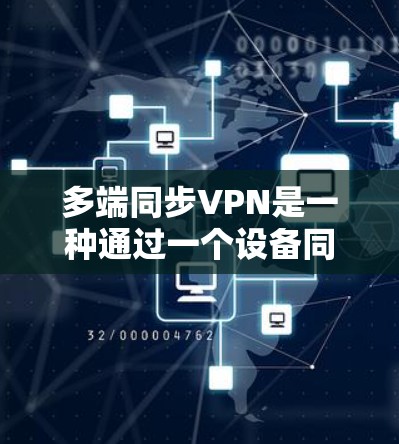 多端同步VPN是一种通过一个设备同时连接多个端点的VPN技术，具有以下关键点