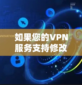 如果您的VPN服务支持修改IP地址,通常可以通过以下方式来实现 如果您的VPN服务支持修改IP地址,通常可以通过以下方式来实现
