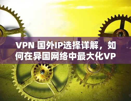VPN 国外IP选择详解，如何在异国网络中最大化VPN收益