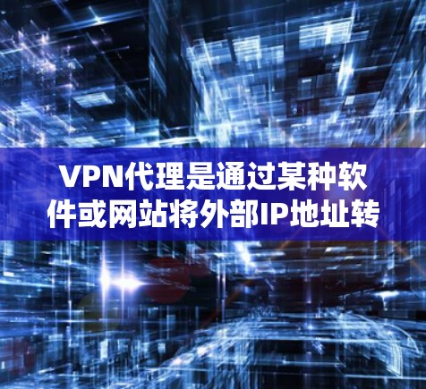 VPN代理是通过某种软件或网站将外部IP地址转换为内部VPNIP地址的工具,用于访问国外网络资源。以下是关于VPN代理IP工具的详细介绍 VPN代理是通过某种软件或网站将外部IP地址转换为内部VPNIP地址的工具,用于访问国外网络资源。以下是关于VPN代理IP工具的详细介绍