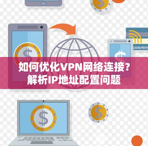 如何优化VPN网络连接?解析IP地址配置问题 如何优化VPN网络连接?解析IP地址配置问题