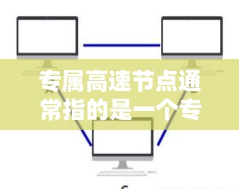 专属高速节点通常指的是一个专门设计用于交通管理和交通服务的高速公路节点，该节点可能位于一个城市中心或特殊区域，具备较高的交通密度和重要性。以下是一些可能的含义和背景