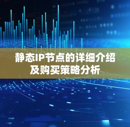 静态IP节点的详细介绍及购买策略分析