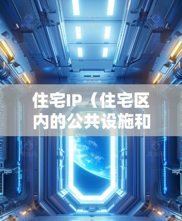 住宅IP(住宅区内的公共设施和社区活动)购买是一个涉及多个方面的工作,主要包括基础设施建设、社区管理、居民权利保障以及可持续发展等方面。以下是对住宅IP购买的详细分析 住宅IP(住宅区内的公共设施和社区活动)购买是一个涉及多个方面的工作,主要包括基础设施建设、社区管理、居民权利保障以及可持续发展等方面。以下是对住宅IP购买的详细分析