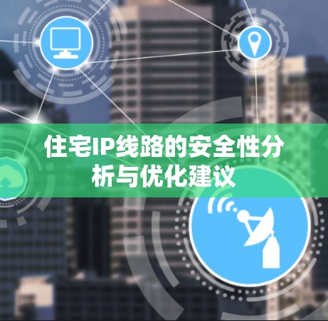 住宅IP线路的安全性分析与优化建议 住宅IP线路的安全性分析与优化建议