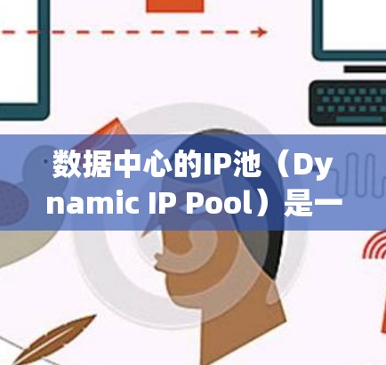 数据中心的IP池(Dynamic IP Pool)是一种高效的技术,用于保护中心免受未经授权访问和数据窃取的威胁。以下是关于其工作的详细总结 数据中心的IP池(Dynamic IP Pool)是一种高效的技术,用于保护中心免受未经授权访问和数据窃取的威胁。以下是关于其工作的详细总结