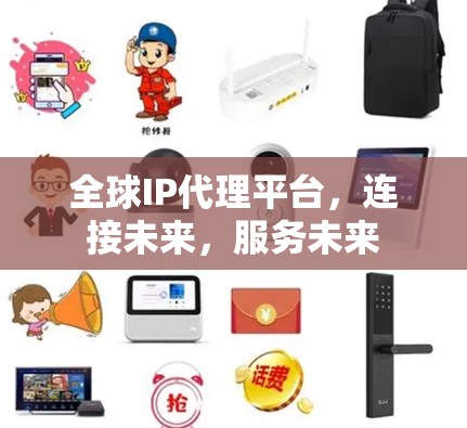 全球IP代理平台,连接未来,服务未来 全球IP代理平台,连接未来,服务未来