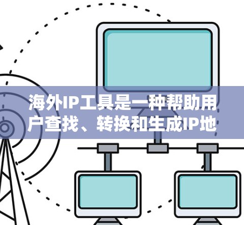 海外IP工具是一种帮助用户查找、转换和生成IP地址的工具,特别适用于在海外使用IP地址的情况。以下是该工具的主要功能和使用指南 海外IP工具是一种帮助用户查找、转换和生成IP地址的工具,特别适用于在海外使用IP地址的情况。以下是该工具的主要功能和使用指南