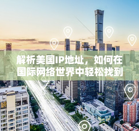 解析美国IP地址,如何在国际网络世界中轻松找到自我 解析美国IP地址,如何在国际网络世界中轻松找到自我