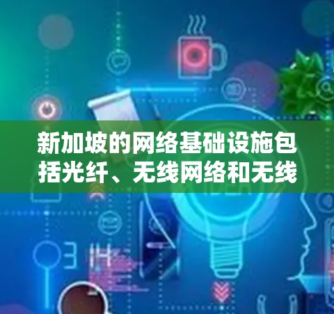 新加坡的网络基础设施包括光纤、无线网络和无线接入设备,这些都是连接互联网的主要方式。新加坡的网络环境通常使用协议如 HTTP、HTTPS、NetBIOS 等,这些都是新加坡本地计算机常用的协议 新加坡的网络基础设施包括光纤、无线网络和无线接入设备,这些都是连接互联网的主要方式。新加坡的网络环境通常使用协议如 HTTP、HTTPS、NetBIOS 等,这些都是新加坡本地计算机常用的协议