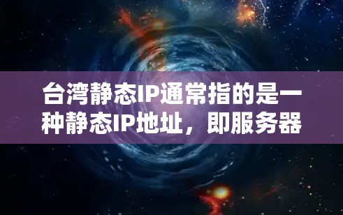 台湾静态IP通常指的是一种静态IP地址，即服务器上不更新的IP地址，用户在访问网站时不会看到IP地址的实时变化。静态IP地址虽然在某些情况下可能带来访问速度变慢和网络延迟，但也有其优点和适用场景