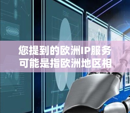 您提到的欧洲IP服务可能是指欧洲地区相关的互联网服务或者提供国际互联网服务的运营商。以下是一些相关信息 您提到的欧洲IP服务可能是指欧洲地区相关的互联网服务或者提供国际互联网服务的运营商。以下是一些相关信息