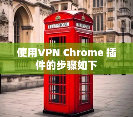 使用VPN Chrome 插件的步骤如下 使用VPN Chrome 插件的步骤如下