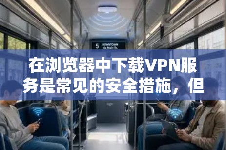 在浏览器中下载VPN服务是常见的安全措施,但需要谨慎操作,确保下载的链接是安全的。以下是一些步骤和方法,帮助你轻松下载VPN服务 在浏览器中下载VPN服务是常见的安全措施,但需要谨慎操作,确保下载的链接是安全的。以下是一些步骤和方法,帮助你轻松下载VPN服务