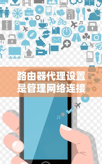 路由器代理设置是管理网络连接到外部网络的工具,主要涉及IP地址代理和MAC地址代理。以下是逐步指南 路由器代理设置是管理网络连接到外部网络的工具,主要涉及IP地址代理和MAC地址代理。以下是逐步指南