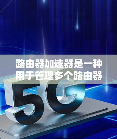 路由器加速器是一种用于管理多个路由器和网络设备的工具,帮助用户优化网络连接和流量分配。以下是路由器加速器的详细介绍 路由器加速器是一种用于管理多个路由器和网络设备的工具,帮助用户优化网络连接和流量分配。以下是路由器加速器的详细介绍