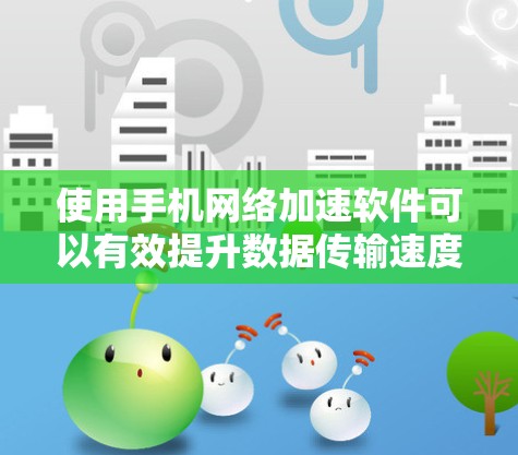 使用手机网络加速软件可以有效提升数据传输速度，减少等待时间，提高使用效率。以下是一步步的指南