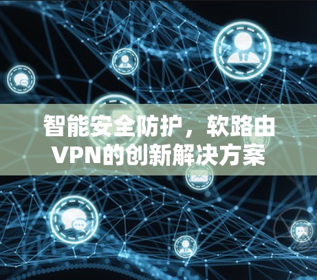 智能安全防护，软路由VPN的创新解决方案