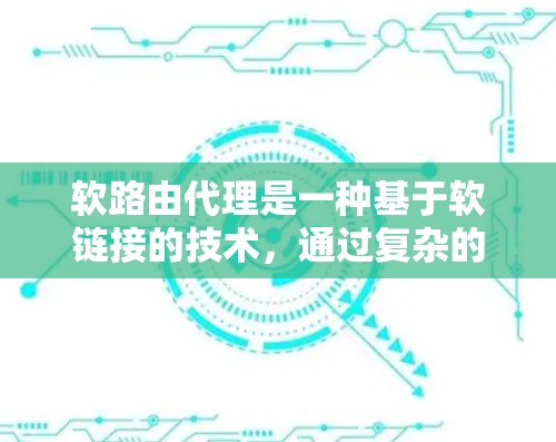 软路由代理是一种基于软链接的技术,通过复杂的协议和机制,提供灵活的网络通信解决方案。以下是对软路由代理的详细总结 软路由代理是一种基于软链接的技术,通过复杂的协议和机制,提供灵活的网络通信解决方案。以下是对软路由代理的详细总结