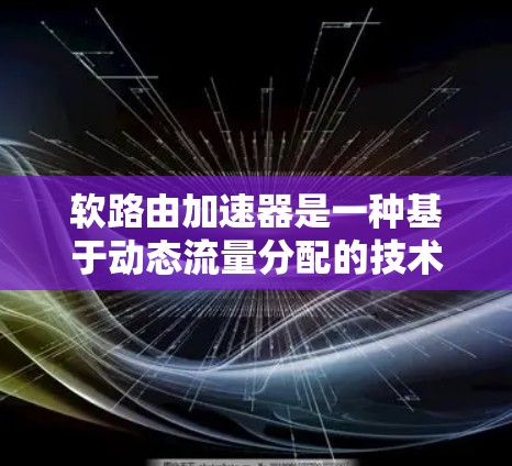 软路由加速器是一种基于动态流量分配的技术,用于优化网络流量,提高网络性能。它结合了数学模型、微积分和机器学习算法,能够实时调整流量分配,适应网络环境的变化。以下是对其工作的详细总结 软路由加速器是一种基于动态流量分配的技术,用于优化网络流量,提高网络性能。它结合了数学模型、微积分和机器学习算法,能够实时调整流量分配,适应网络环境的变化。以下是对其工作的详细总结