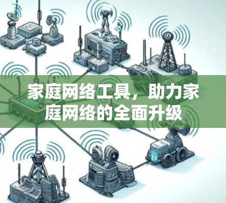 家庭网络工具,助力家庭网络的全面升级 家庭网络工具,助力家庭网络的全面升级