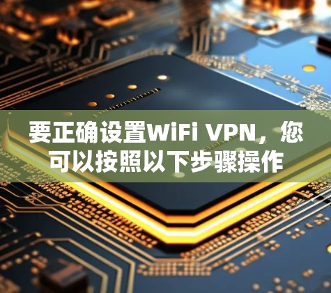要正确设置WiFi VPN，您可以按照以下步骤操作