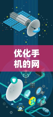优化手机的网络性能是提升使用体验的重要步骤。以下是一个有条理的优化步骤指南 优化手机的网络性能是提升使用体验的重要步骤。以下是一个有条理的优化步骤指南
