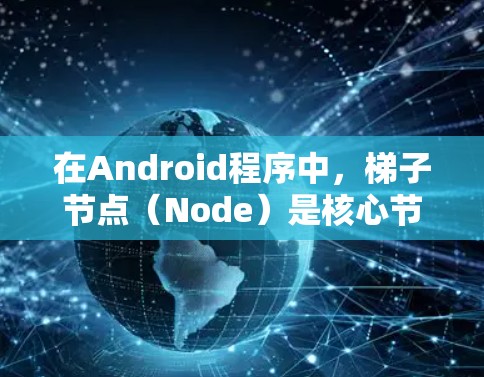 在Android程序中,梯子节点(Node)是核心节点,用于构建应用程序的层级结构。梯子节点是Node的父节点,用来表示应用程序的层次结构,允许程序之间的调用和通信。以下是对梯子节点的详细说明 在Android程序中,梯子节点(Node)是核心节点,用于构建应用程序的层级结构。梯子节点是Node的父节点,用来表示应用程序的层次结构,允许程序之间的调用和通信。以下是对梯子节点的详细说明