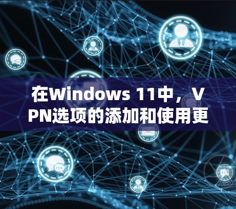 在Windows 11中,VPN选项的添加和使用更加直观,以下是有关Windows 11梯子VPN的详细信息 在Windows 11中,VPN选项的添加和使用更加直观,以下是有关Windows 11梯子VPN的详细信息