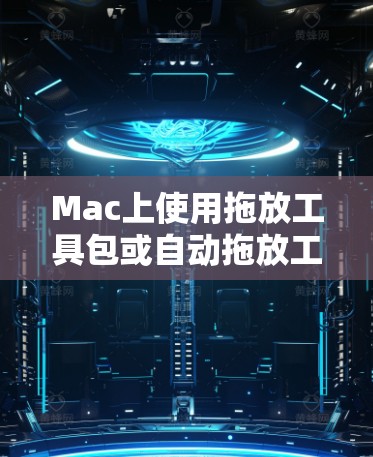 Mac上使用拖放工具包或自动拖放工具包来管理文件和窗口。以下是详细的教程和步骤,帮助你轻松使用拖放工具 Mac上使用拖放工具包或自动拖放工具包来管理文件和窗口。以下是详细的教程和步骤,帮助你轻松使用拖放工具