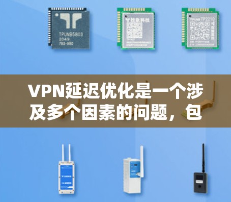 VPN延迟优化是一个涉及多个因素的问题，包括但不限于服务器负载、防火墙设置、网络配置、硬件设备等问题。以下是一些可能的解决方案