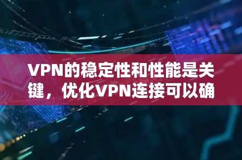 VPN的稳定性和性能是关键，优化VPN连接可以确保数据安全和用户体验。以下是一些VPN稳定优化的常见方法和步骤