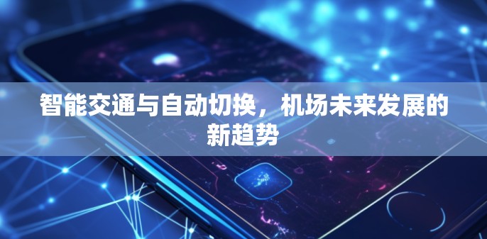 智能交通与自动切换,机场未来发展的新趋势 智能交通与自动切换,机场未来发展的新趋势