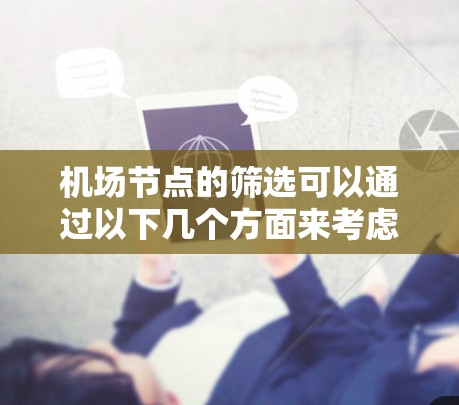 机场节点的筛选可以通过以下几个方面来考虑 机场节点的筛选可以通过以下几个方面来考虑