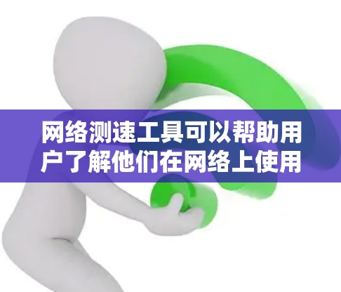 网络测速工具可以帮助用户了解他们在网络上使用的流量情况,从而优化网络使用。以下是几种常见的网络测速工具及其主要功能 网络测速工具可以帮助用户了解他们在网络上使用的流量情况,从而优化网络使用。以下是几种常见的网络测速工具及其主要功能