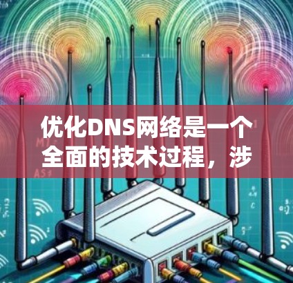 优化DNS网络是一个全面的技术过程,涉及多个层面的优化。以下是一个分步骤的优化指南,帮助您系统地提升DNS网络的性能和用户体验 优化DNS网络是一个全面的技术过程,涉及多个层面的优化。以下是一个分步骤的优化指南,帮助您系统地提升DNS网络的性能和用户体验