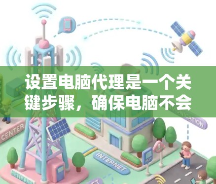 设置电脑代理是一个关键步骤,确保电脑不会因天气或其他问题自动重启。以下是详细的步骤指南 设置电脑代理是一个关键步骤,确保电脑不会因天气或其他问题自动重启。以下是详细的步骤指南