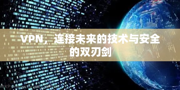 VPN,连接未来的技术与安全的双刃剑 VPN,连接未来的技术与安全的双刃剑
