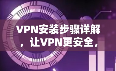 VPN安装步骤详解,让VPN更安全,更便捷 VPN安装步骤详解,让VPN更安全,更便捷