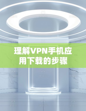 理解VPN手机应用下载的步骤
