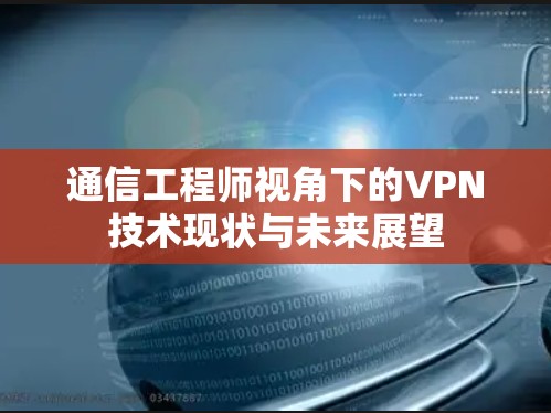 通信工程师视角下的VPN技术现状与未来展望 通信工程师视角下的VPN技术现状与未来展望