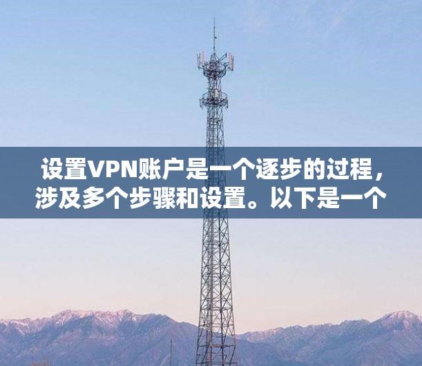 设置VPN账户是一个逐步的过程,涉及多个步骤和设置。以下是一个详细的指南,帮助您逐步设置VPN账户 设置VPN账户是一个逐步的过程,涉及多个步骤和设置。以下是一个详细的指南,帮助您逐步设置VPN账户