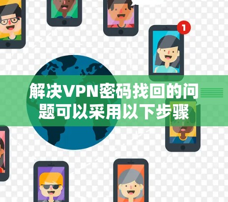 解决VPN密码找回的问题可以采用以下步骤 解决VPN密码找回的问题可以采用以下步骤
