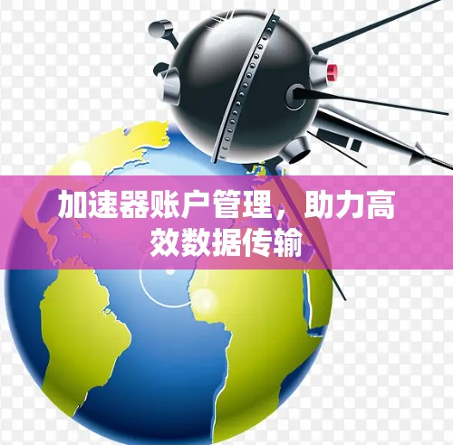 加速器账户管理，助力高效数据传输