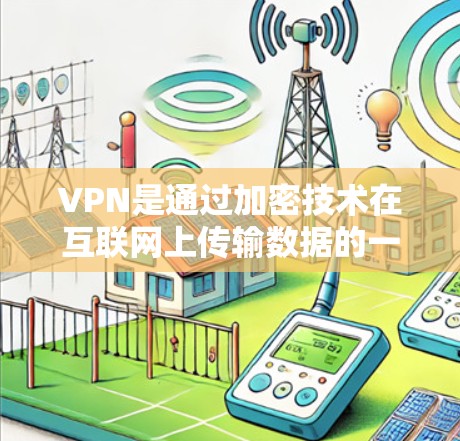 VPN是通过加密技术在互联网上传输数据的一种方式，旨在保护用户隐私和安全。以下是关于VPN的详细信息
