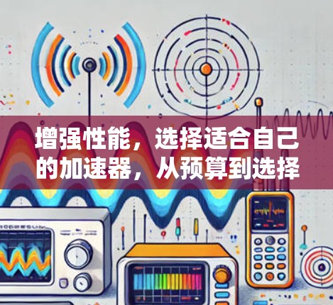 增强性能,选择适合自己的加速器,从预算到选择 增强性能,选择适合自己的加速器,从预算到选择